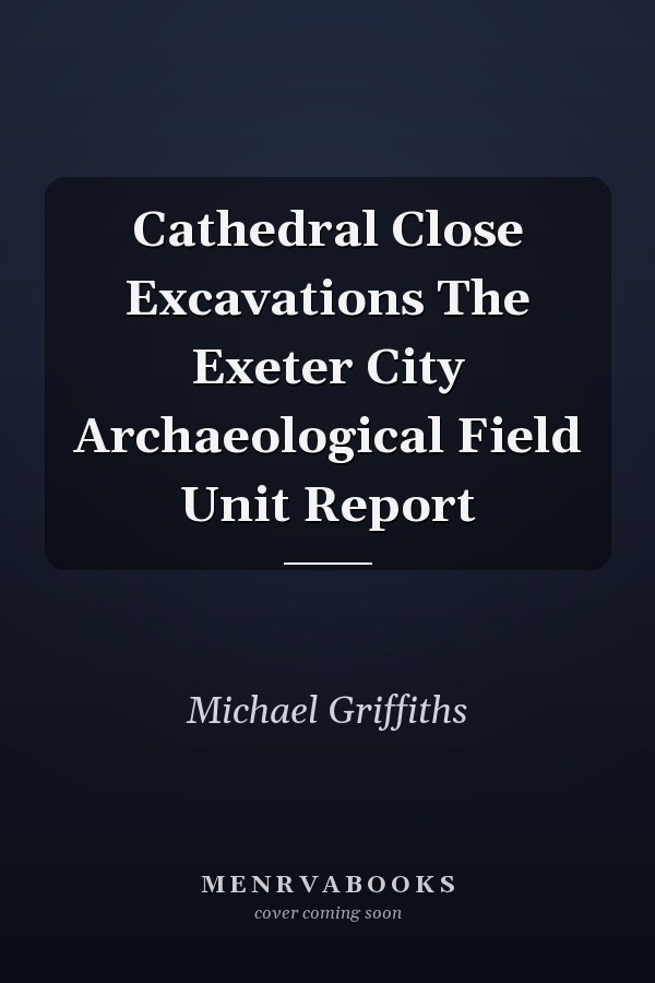 Cathedral Close Excavations The Exeter City Archaeological Field Unit Report