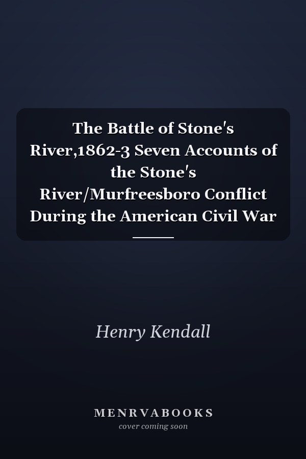 The Battle of Stone's River,1862-3 Seven Accounts of the Stone's River/Murfreesboro Conflict During the American Civil War