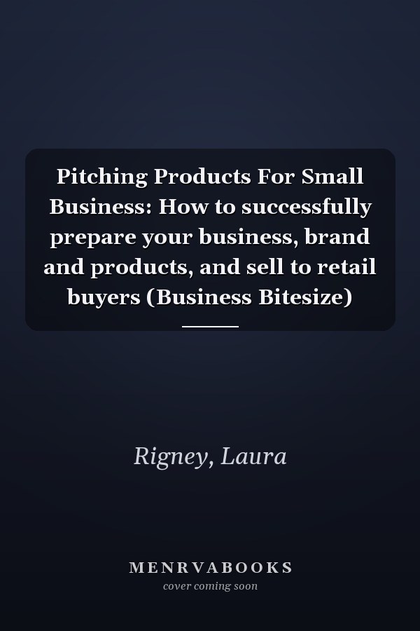 Pitching Products For Small Business: How to successfully prepare your business, brand and products, and sell to retail buyers (Business Bitesize)
