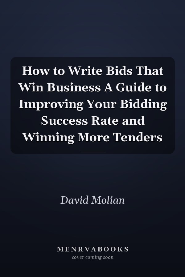 How to Write Bids That Win Business A Guide to Improving Your Bidding Success Rate and Winning More Tenders