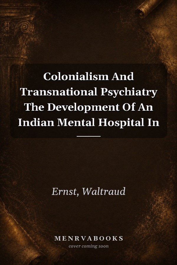 Colonialism and Transnational Psychiatry: The Development of an Indian Mental Hospital