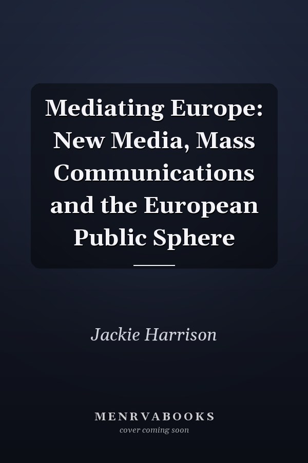 Mediating Europe: New Media, Mass Communications and the European Public Sphere