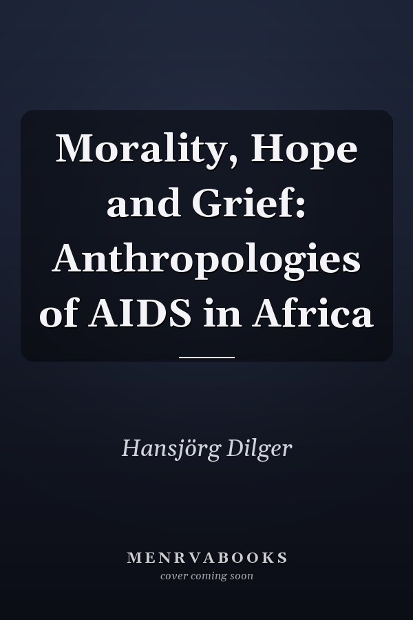 Morality, Hope and Grief: Anthropologies of AIDS in Africa
