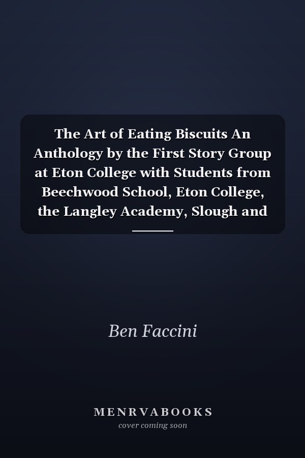 The Art of Eating Biscuits An Anthology by the First Story Group at Eton College with Students from Beechwood School, Eton College, the Langley Academy, Slough and Eton School, the Windsor Boys' School