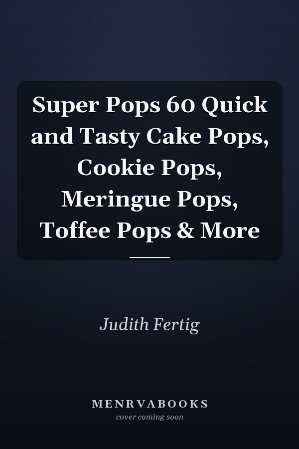 Super Pops 60 Quick and Tasty Cake Pops, Cookie Pops, Meringue Pops, Toffee Pops & More
