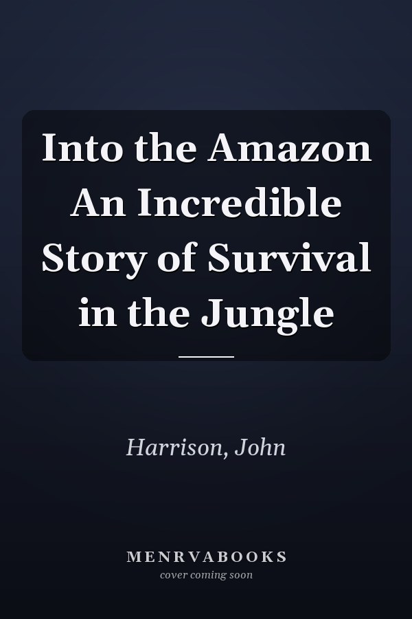 Into the Amazon An Incredible Story of Survival in the Jungle