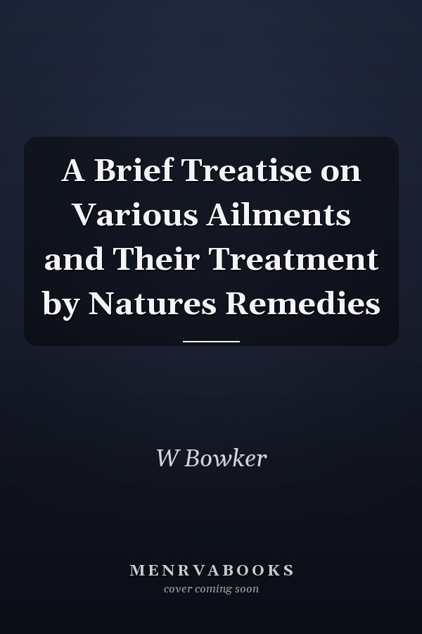 A Brief Treatise on Various Ailments and Their Treatment by Natures Remedies
