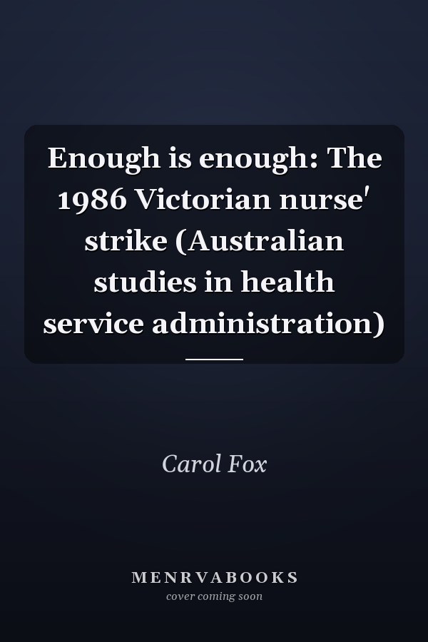 Enough is enough: The 1986 Victorian nurse' strike (Australian studies in health service administration)