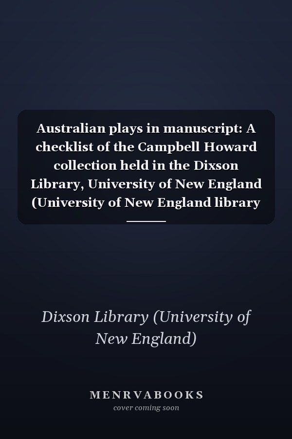 Australian plays in manuscript: A checklist of the Campbell Howard collection held in the Dixson Library, University of New England (University of New England library publications)