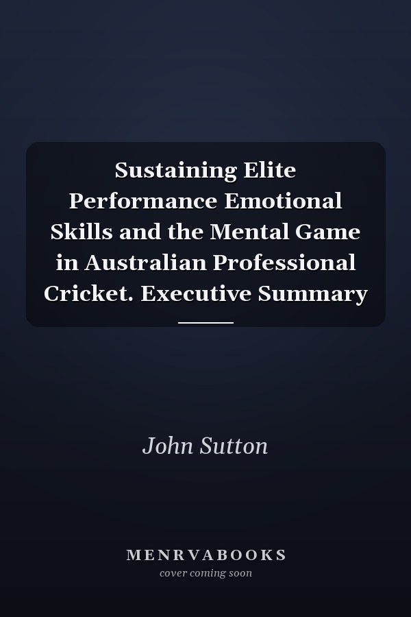 Sustaining Elite Performance Emotional Skills and the Mental Game in Australian Professional Cricket. Executive Summary