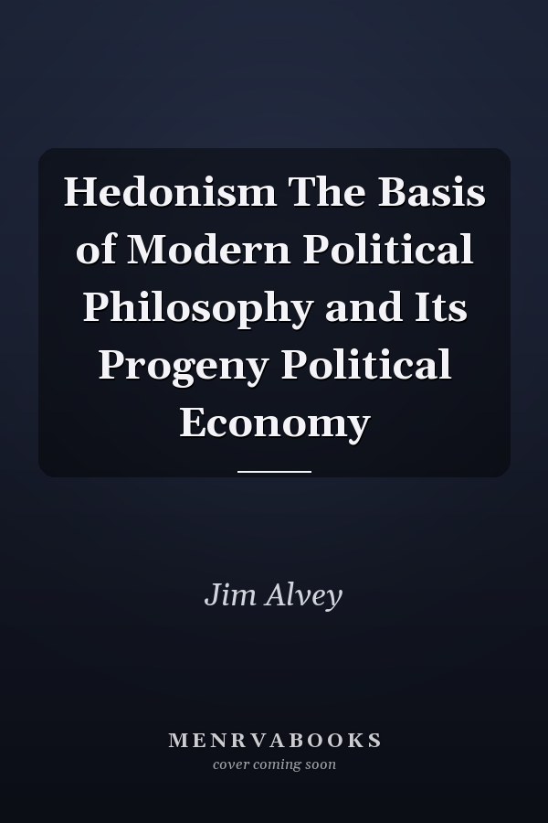 Hedonism The Basis of Modern Political Philosophy and Its Progeny Political Economy