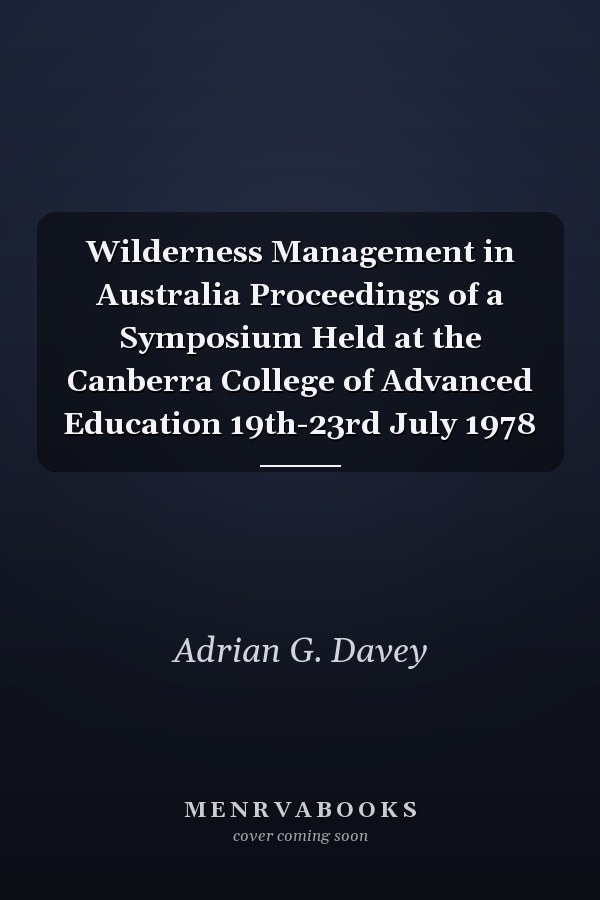 Wilderness Management in Australia Proceedings of a Symposium Held at the Canberra College of Advanced Education 19th-23rd July 1978