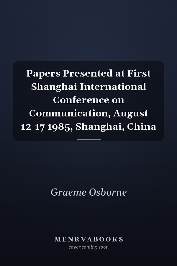 Papers Presented at First Shanghai International Conference on Communication, August 12-17 1985, Shanghai, China