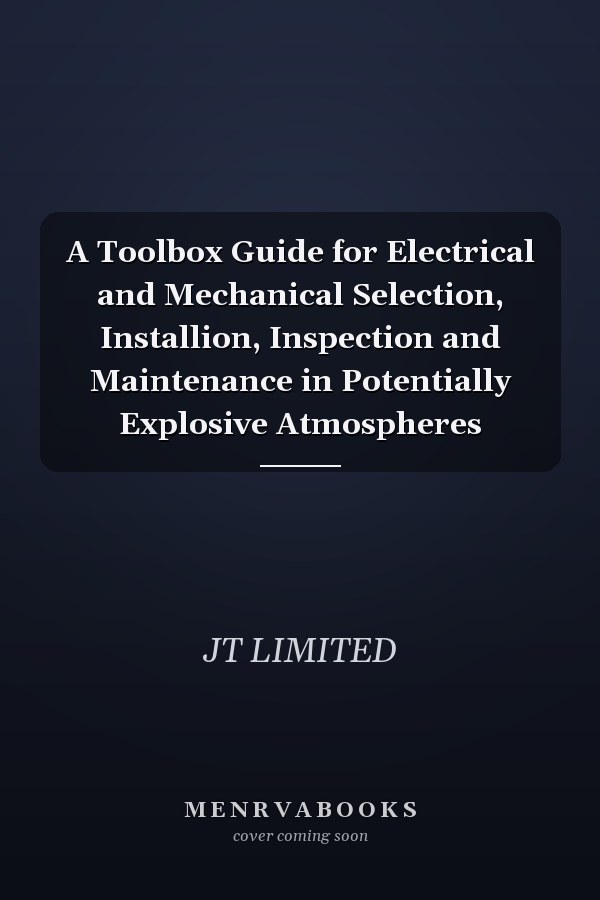 A Toolbox Guide for Electrical and Mechanical Selection, Installion, Inspection and Maintenance in Potentially Explosive Atmospheres