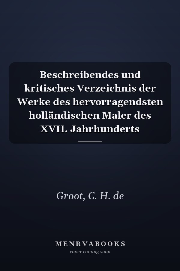 Beschreibendes und kritisches Verzeichnis der Werke des hervorragendsten holländischen Maler des XVII. Jahrhunderts
