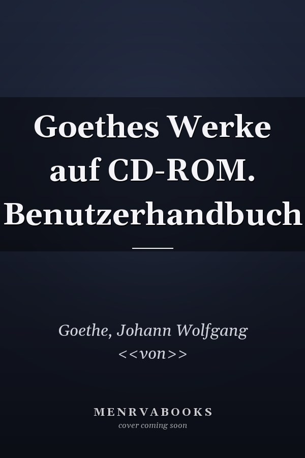 Goethes Werke auf CD-ROM. Benutzerhandbuch