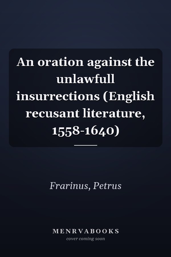 An oration against the unlawfull insurrections (English recusant literature, 1558-1640)