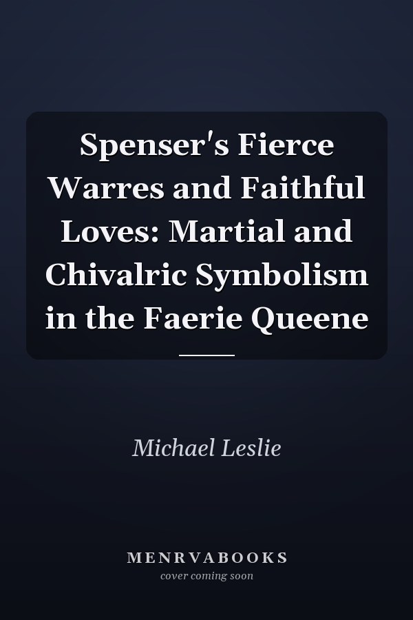 Spenser's Fierce Warres and Faithful Loves: Martial and Chivalric Symbolism in the Faerie Queene