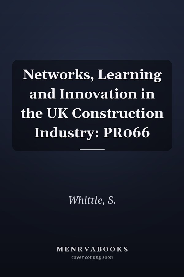 Networks, Learning and Innovation in the UK Construction Industry: PR066