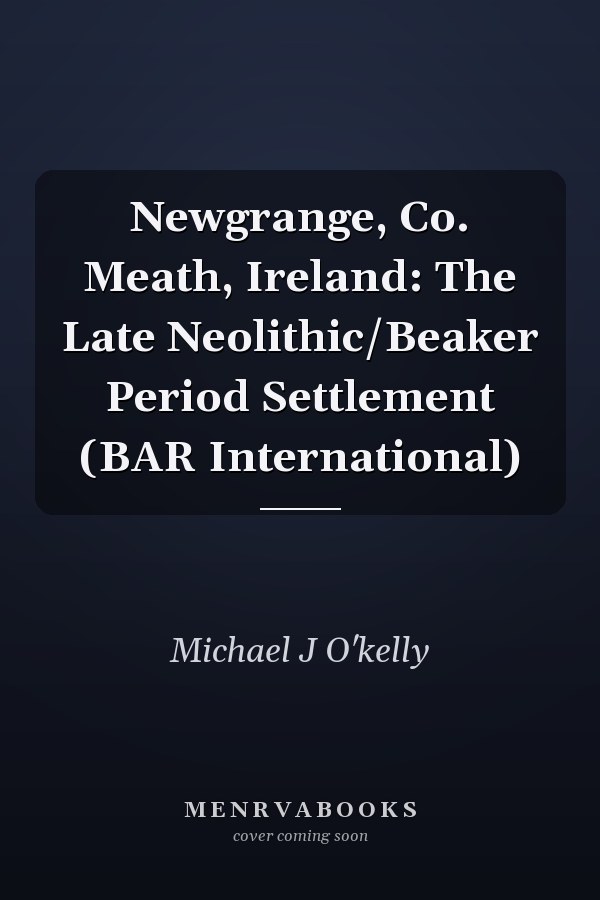 Newgrange, Co. Meath, Ireland: The Late Neolithic/Beaker Period Settlement (BAR International)