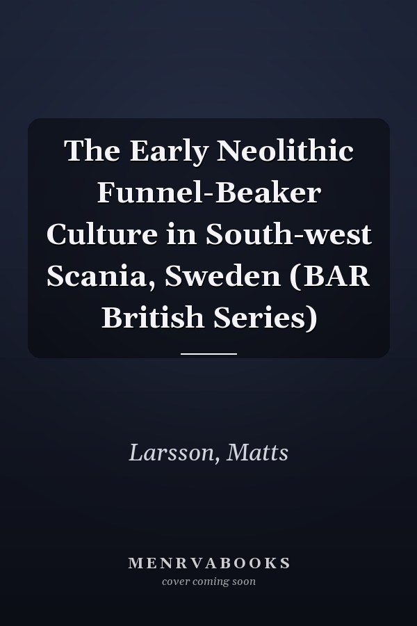 The Early Neolithic Funnel-Beaker Culture in South-west Scania, Sweden (BAR British Series)
