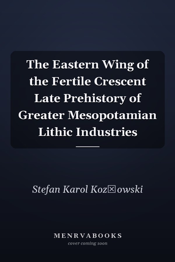 The Eastern Wing of the Fertile Crescent Late Prehistory of Greater Mesopotamian Lithic Industries