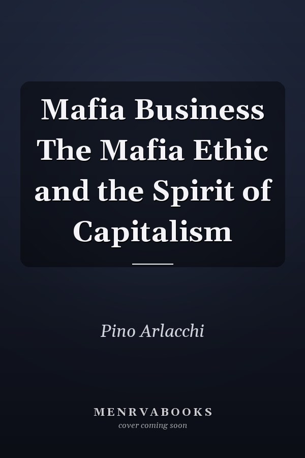Mafia Business The Mafia Ethic and the Spirit of Capitalism