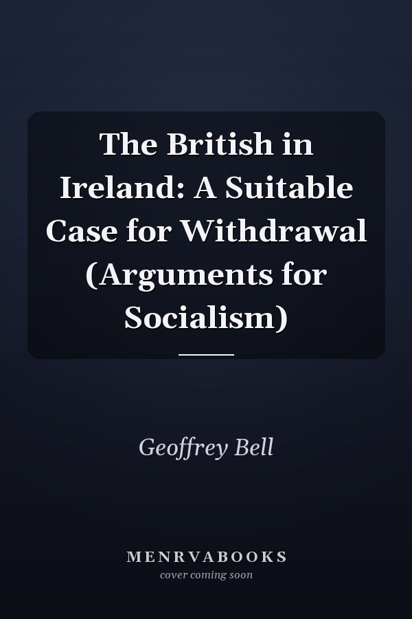 The British in Ireland: A Suitable Case for Withdrawal (Arguments for Socialism)