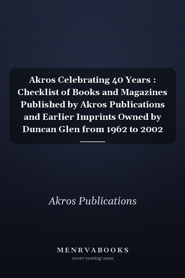 Akros Celebrating 40 Years : Checklist of Books and Magazines Published by Akros Publications and Earlier Imprints Owned by Duncan Glen from 1962 to 2002