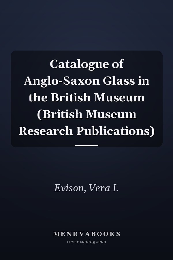 Catalogue of Anglo-Saxon Glass in the British Museum (British Museum Research Publications)