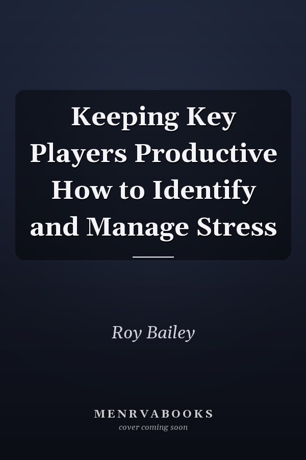 Keeping Key Players Productive How to Identify and Manage Stress