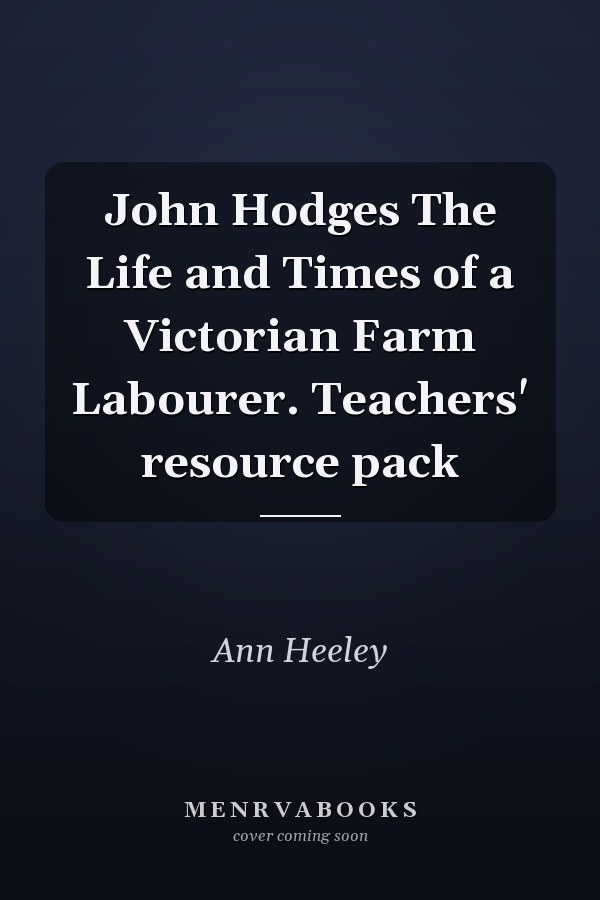 John Hodges The Life and Times of a Victorian Farm Labourer. Teachers' resource pack