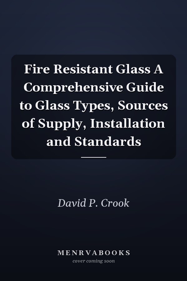 Fire Resistant Glass A Comprehensive Guide to Glass Types, Sources of Supply, Installation and Standards