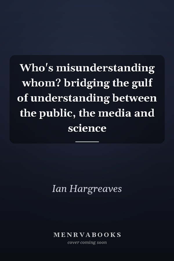 Who's misunderstanding whom? bridging the gulf of understanding between the public, the media and science