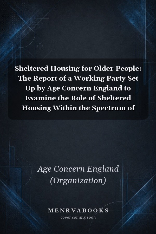 Sheltered Housing for Older People: The Report of a Working Party Set Up by Age Concern England to Examine the Role of Sheltered Housing Within the Spectrum of Care and Accommodation Needed by Elderly People