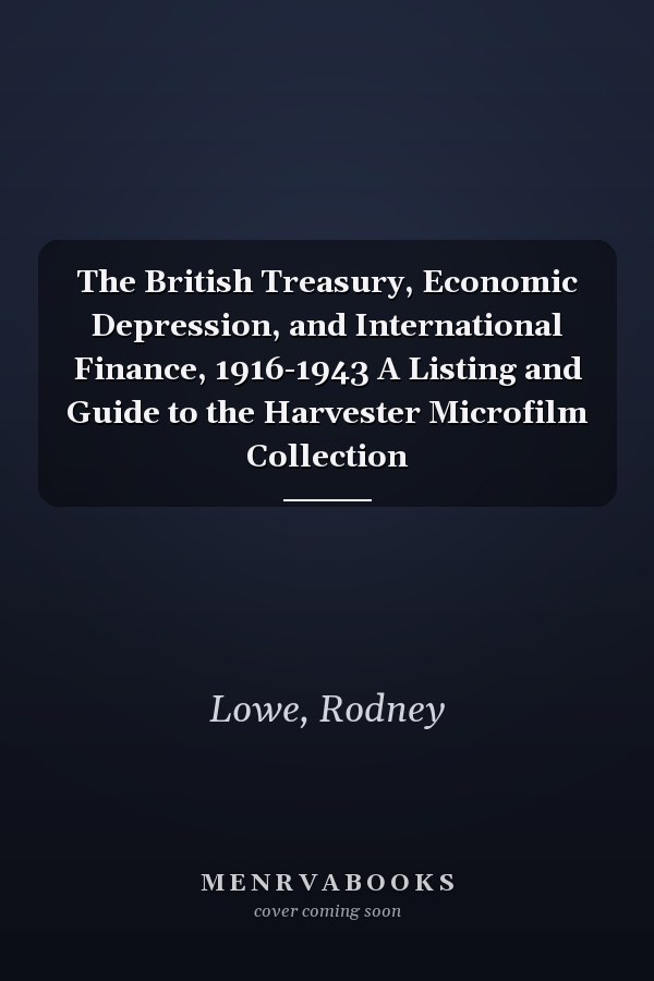The British Treasury, Economic Depression, and International Finance, 1916-1943 A Listing and Guide to the Harvester Microfilm Collection