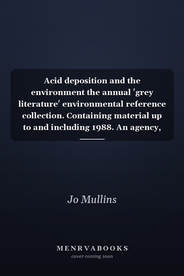 Acid deposition and the environment the annual 'grey literature' environmental reference collection. Containing material up to and including 1988. An agency, author and thematic index. Basic set