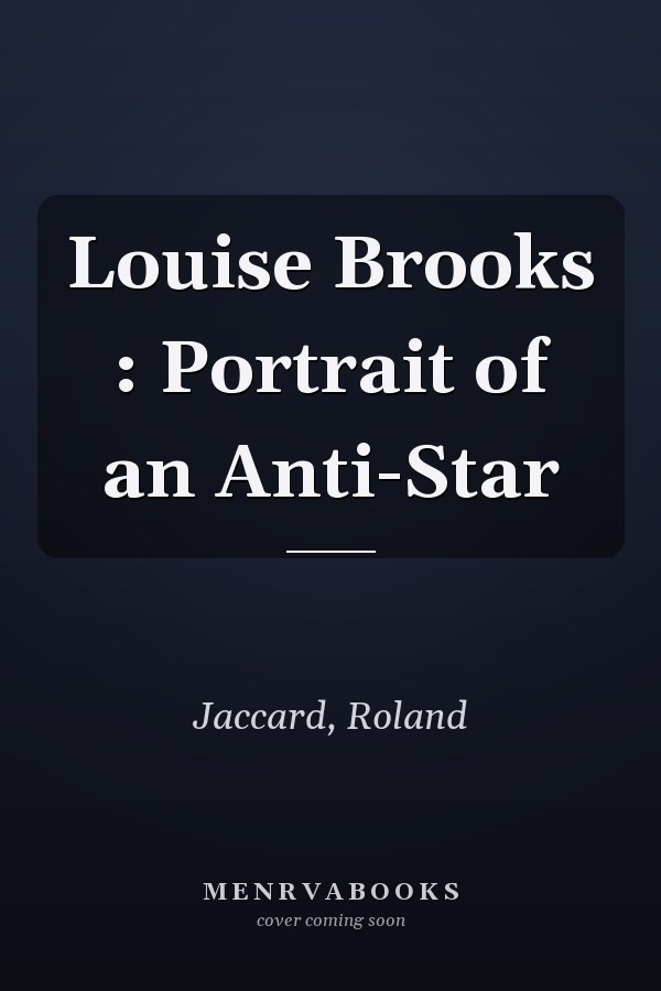 Louise Brooks : Portrait of an Anti-Star