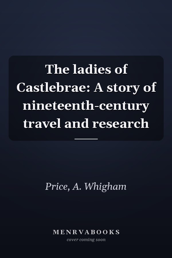 The ladies of Castlebrae: A story of nineteenth-century travel and research