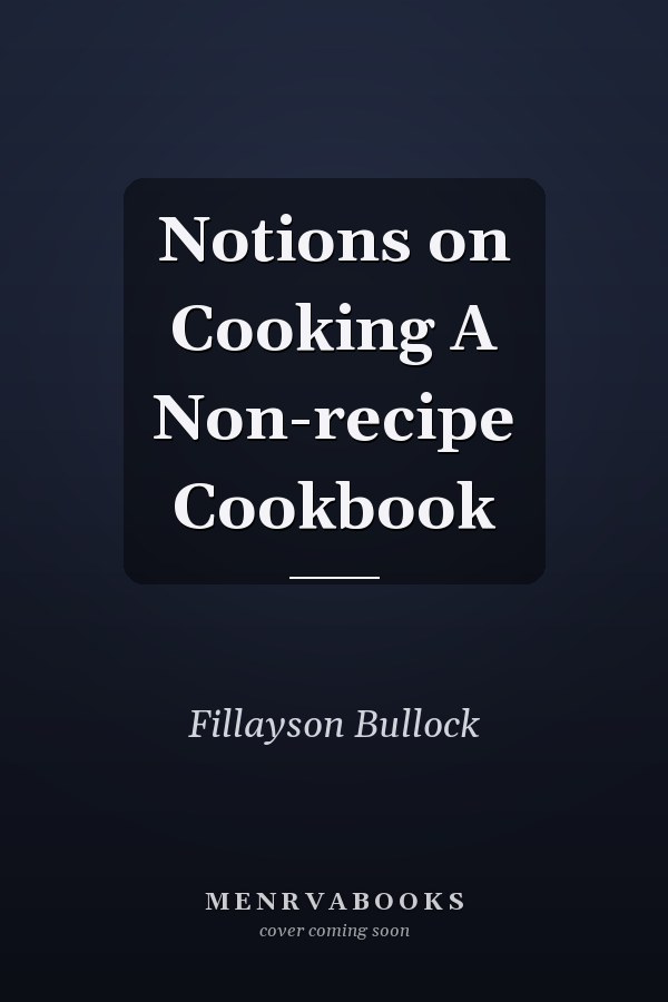 Notions on Cooking A Non-recipe Cookbook