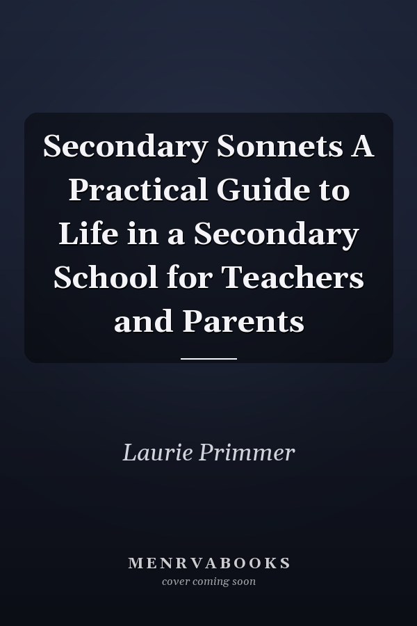 Secondary Sonnets A Practical Guide to Life in a Secondary School for Teachers and Parents