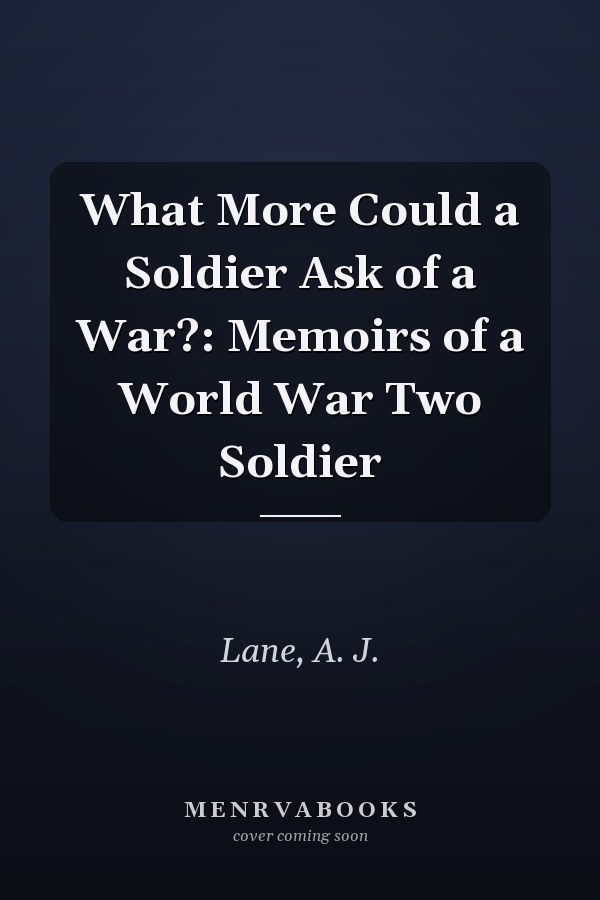 What More Could a Soldier Ask of a War?: Memoirs of a World War Two Soldier