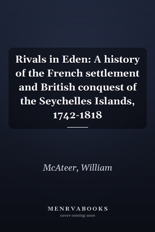 Rivals in Eden: A history of the French settlement and British conquest of the Seychelles Islands, 1742-1818