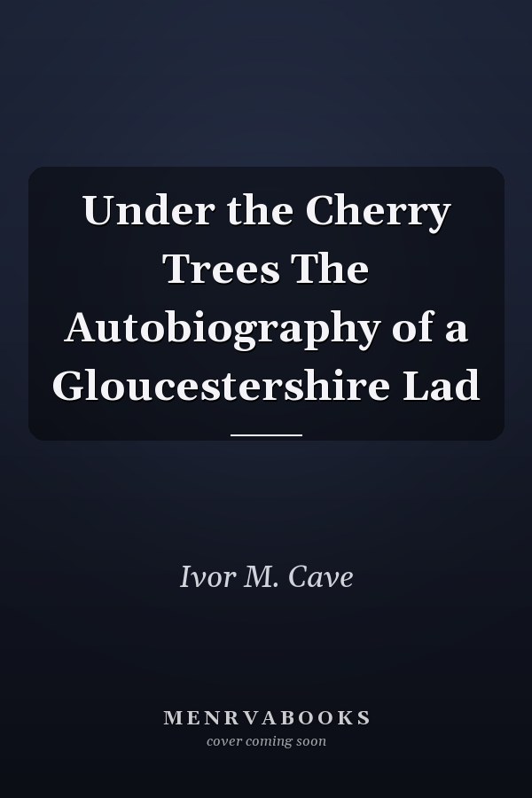 Under the Cherry Trees The Autobiography of a Gloucestershire Lad