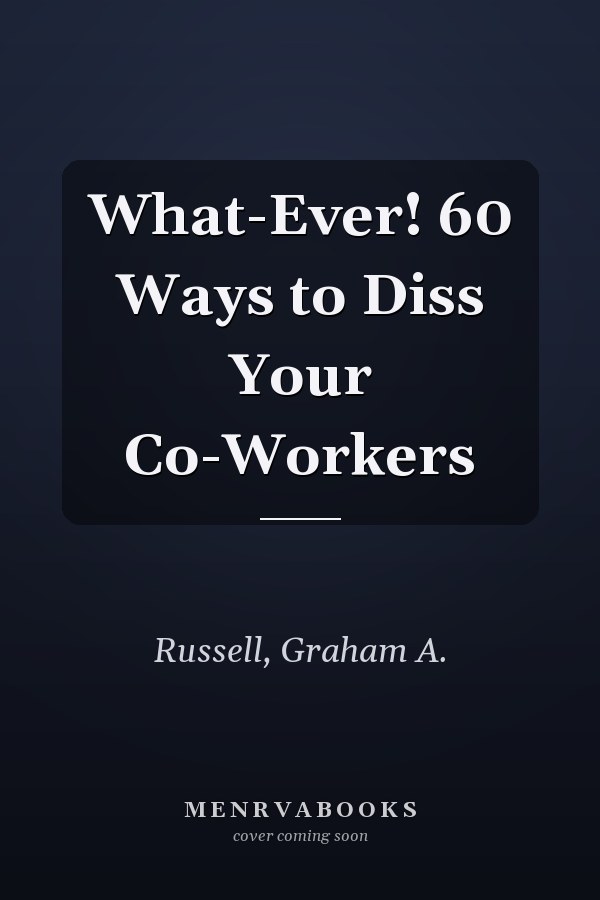 What-Ever! 60 Ways to Diss Your Co-Workers