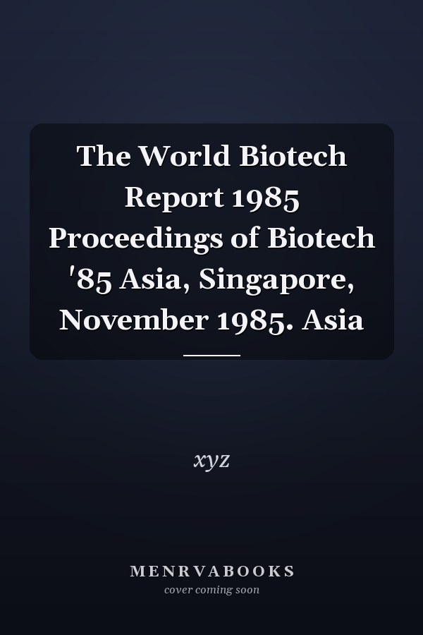 The World Biotech Report 1985 Proceedings of Biotech '85 Asia, Singapore, November 1985. Asia
