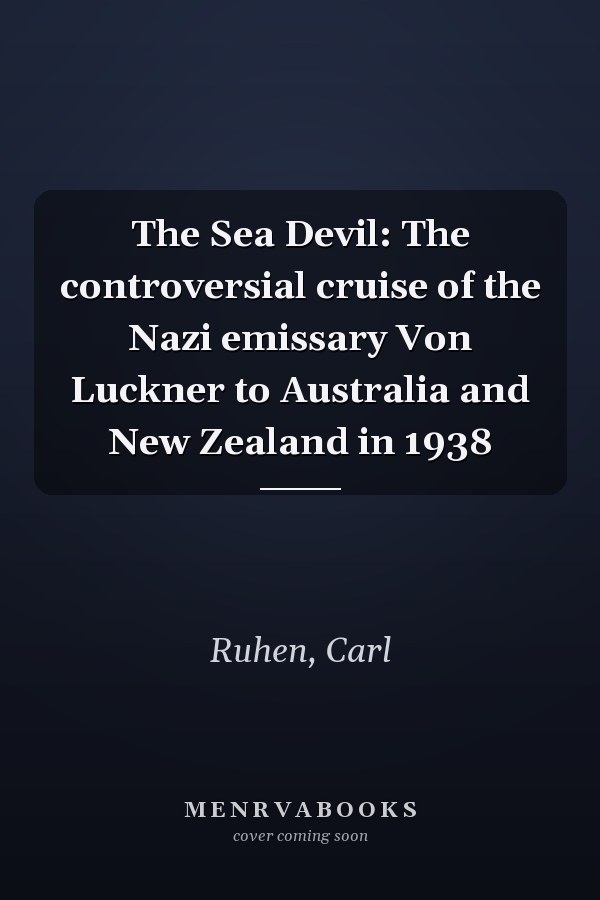 The Sea Devil: The controversial cruise of the Nazi emissary Von Luckner to Australia and New Zealand in 1938