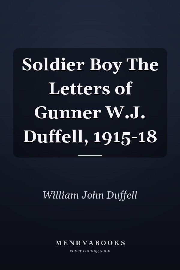 Soldier Boy The Letters of Gunner W.J. Duffell, 1915-18