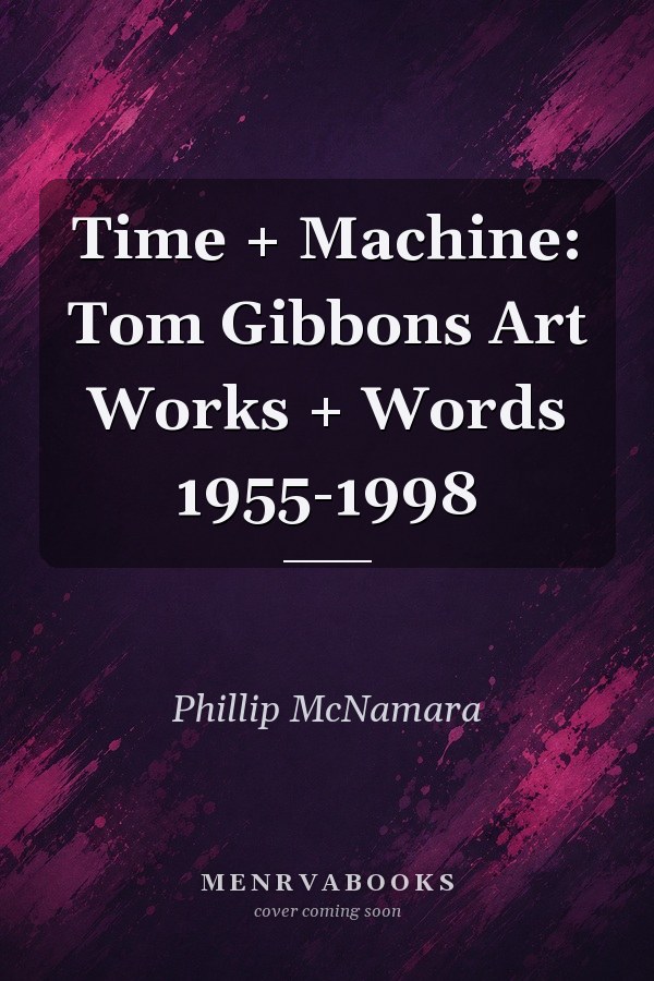 Time + Machine: Tom Gibbons Art Works + Words 1955-1998