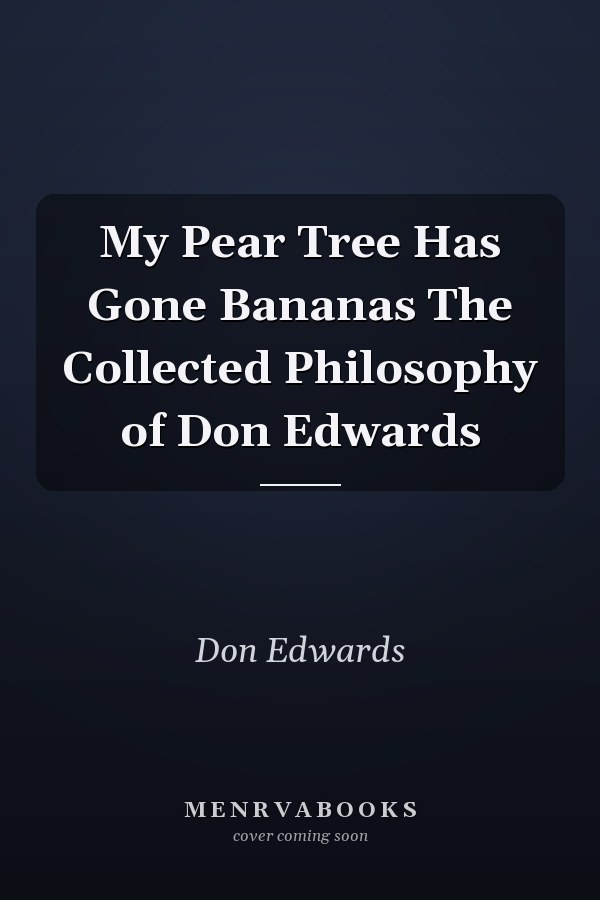 My Pear Tree Has Gone Bananas The Collected Philosophy of Don Edwards